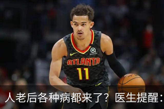 人老后各种病都来了？医生提醒：4种营养跟得上，疾病都会远离你