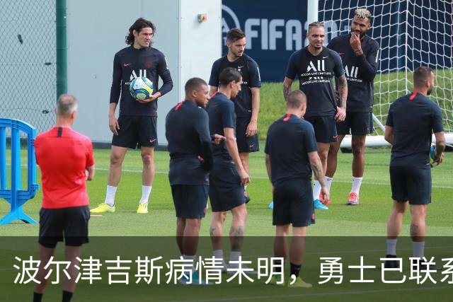 波尔津吉斯病情未明，勇士已联系雄鹿谈交易