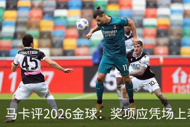 马卡评2026金球：奖项应凭场上表现赢得，而非通过采访为自己造势