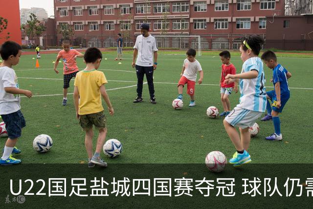 U22国足盐城四国赛夺冠 球队仍需进一步磨合